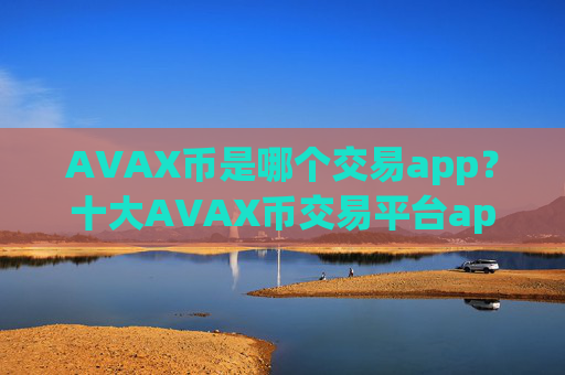 AVAX币是哪个交易app？十大AVAX币交易平台app下载