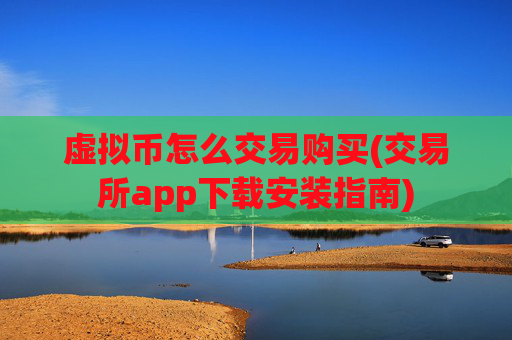 虚拟币怎么交易购买(交易所app下载安装指南)