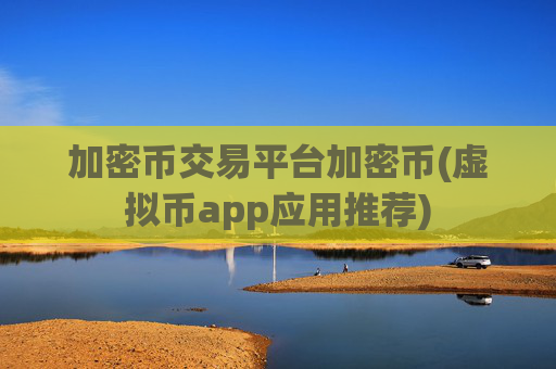 加密币交易平台加密币(虚拟币app应用推荐)