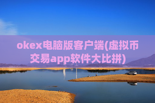 okex电脑版客户端(虚拟币交易app软件大比拼)