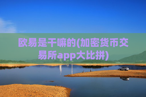 欧易是干嘛的(加密货币交易所app大比拼)