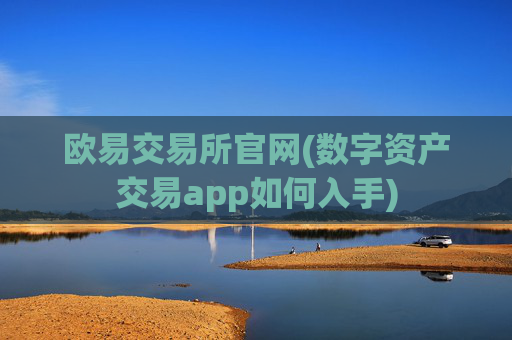 欧易交易所官网(数字资产交易app如何入手)