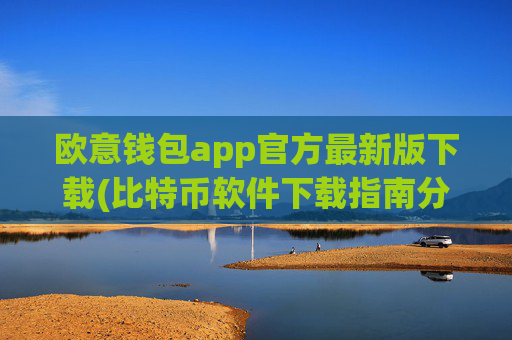 欧意钱包app官方最新版下载(比特币软件下载指南分享)
