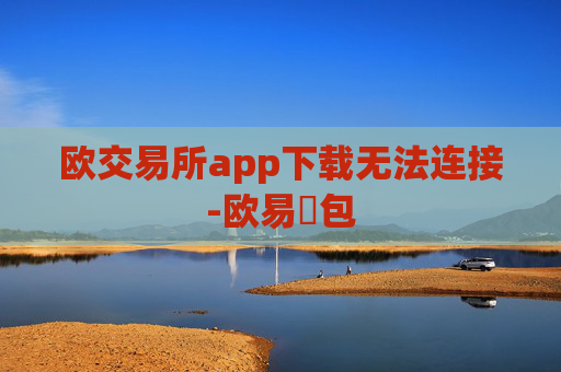 欧交易所app下载无法连接-欧易錢包