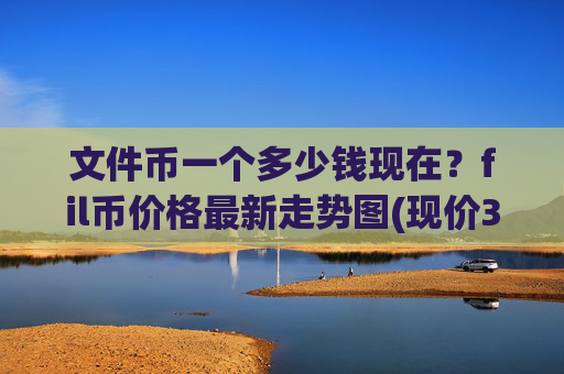 文件币一个多少钱现在?fil币价格最新走势图(现价35.5821元)