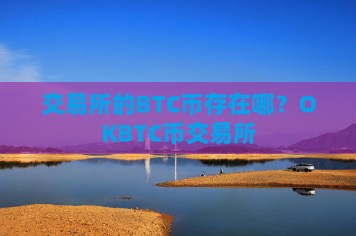 交易所的BTC币存在哪?OKBTC币交易所