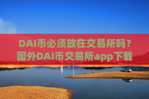 DAI币必须放在交易所吗?国外DAI币交易所app下载app