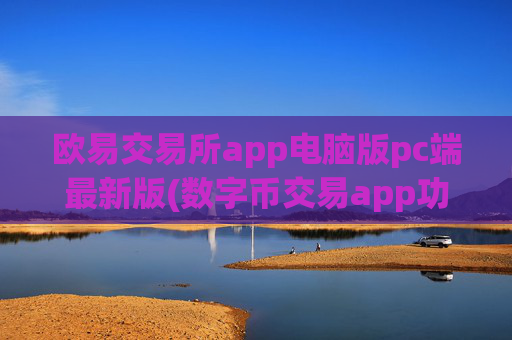 欧易交易所app电脑版pc端最新版(数字币交易app功能概览)