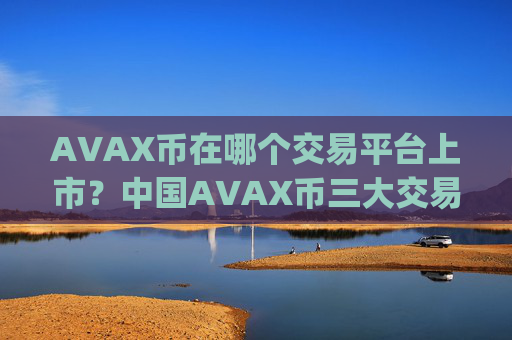 AVAX币在哪个交易平台上市?中国AVAX币三大交易app