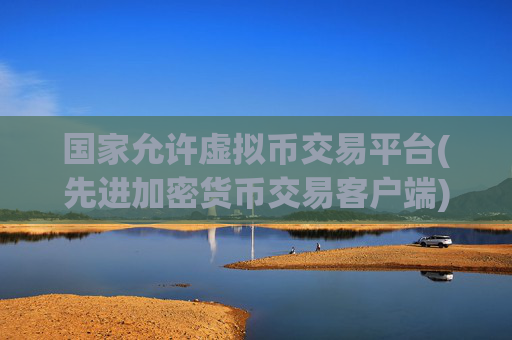 国家允许虚拟币交易平台(先进加密货币交易客户端)