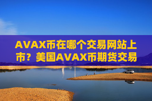 AVAX币在哪个交易网站上市？美国AVAX币期货交易软件