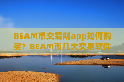 BEAM币交易所app如何购买?BEAM币几大交易软件排名