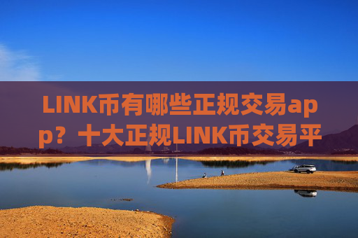 LINK币有哪些正规交易app?十大正规LINK币交易平台软件app榜单