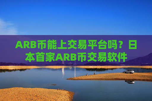 ARB币能上交易平台吗？日本首家ARB币交易软件