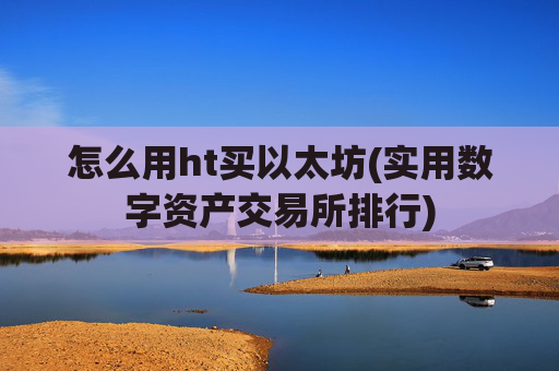 怎么用ht买以太坊(实用数字资产交易所排行)