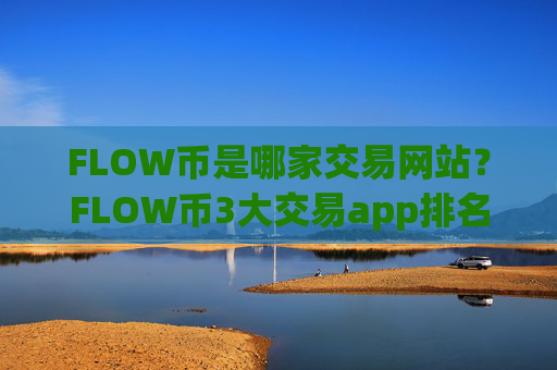 FLOW币是哪家交易网站?FLOW币3大交易app排名