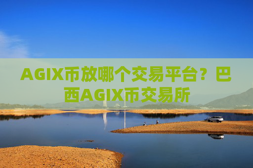 AGIX币放哪个交易平台?巴西AGIX币交易所