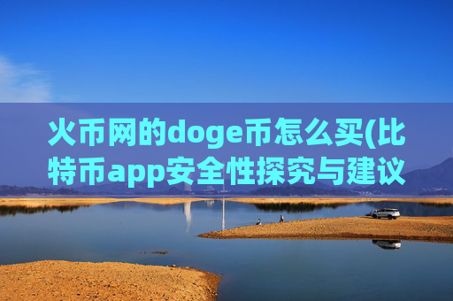 火币网的doge币怎么买(比特币app安全性探究与建议)