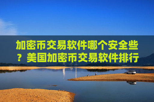 加密币交易软件哪个安全些?美国加密币交易软件排行