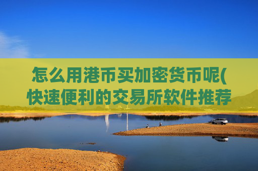 怎么用港币买加密货币呢(快速便利的交易所软件推荐)