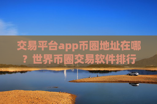 交易平台app币圈地址在哪?世界币圈交易软件排行