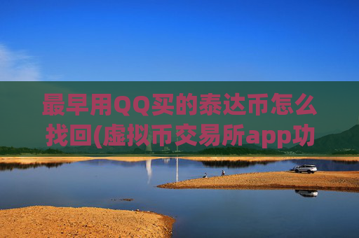 最早用QQ买的泰达币怎么找回(虚拟币交易所app功能丰富)