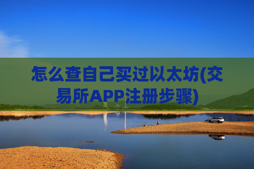 怎么查自己买过以太坊(交易所APP注册步骤)