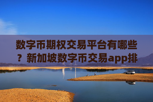 数字币期权交易平台有哪些?新加坡数字币交易app排名第几