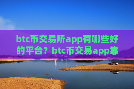btc币交易所app有哪些好的平台？btc币交易app靠谱吗