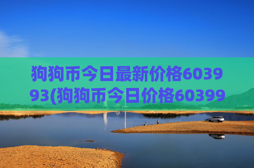 狗狗币今日最新价格603993(狗狗币今日价格603993元，生成 狗狗币今日价格：603993元)