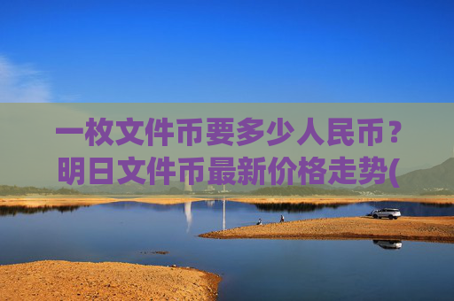 一枚文件币要多少人民币?明日文件币最新价格走势(现价35.8884元)