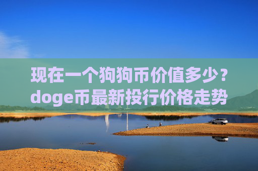 现在一个狗狗币价值多少?doge币最新投行价格走势(现价2.3292元)