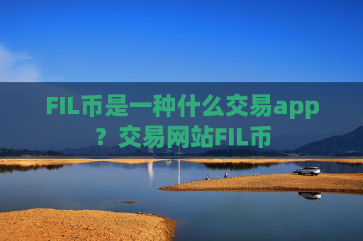FIL币是一种什么交易app?交易网站FIL币