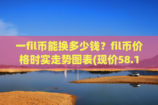 一fil币能换多少钱？fil币价格时实走势图表(现价58.1762元)