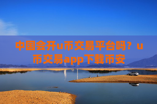 中国会开u币交易平台吗?u币交易app下载币安