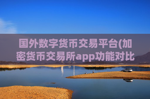 国外数字货币交易平台(加密货币交易所app功能对比)