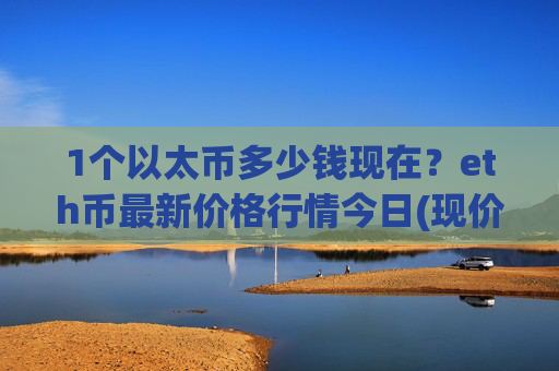 1个以太币多少钱现在?eth币最新价格行情今日(现价28067.25元)