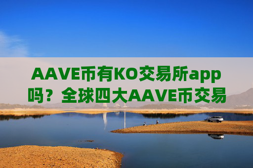 AAVE币有KO交易所app吗?全球四大AAVE币交易所