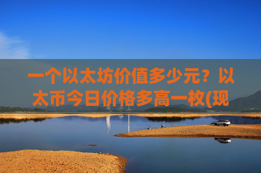 一个以太坊价值多少元?以太币今日价格多高一枚(现价27922.04元)