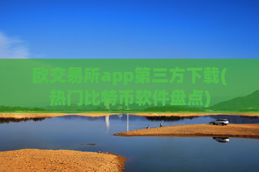欧交易所app第三方下载(热门比特币软件盘点)