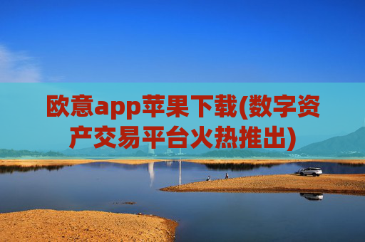 欧意app苹果下载(数字资产交易平台火热推出)