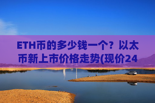 ETH币的多少钱一个?以太币新上市价格走势(现价24512.9元)