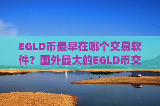 EGLD币最早在哪个交易软件?国外最大的EGLD币交易平台app