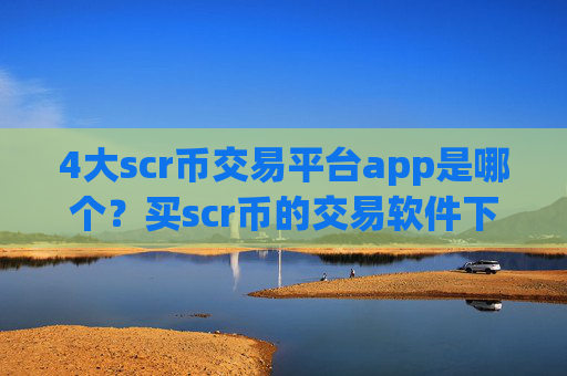 4大scr币交易平台app是哪个?买scr币的交易软件下载