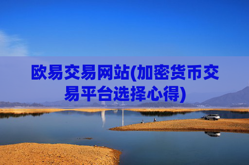 欧易交易网站(加密货币交易平台选择心得)