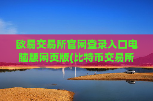 欧易交易所官网登录入口电脑版网页版(比特币交易所app的优势介绍)