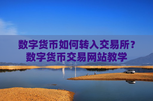 数字货币如何转入交易所?数字货币交易网站教学