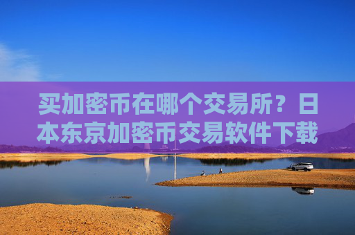 买加密币在哪个交易所？日本东京加密币交易软件下载