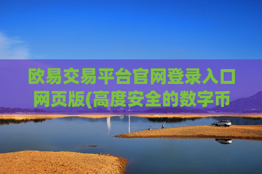 欧易交易平台官网登录入口网页版(高度安全的数字币交易客户端)