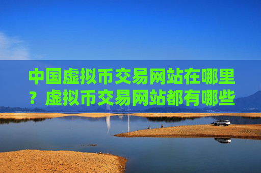 中国虚拟币交易网站在哪里?虚拟币交易网站都有哪些